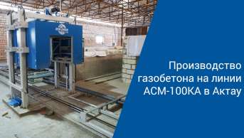 Производство газобетона на линии АСМ-100КА с комплексом РМ4 в Актау